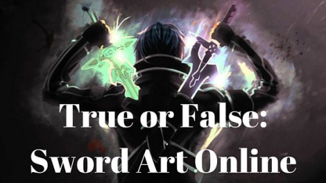 TRUE OR FALSE: SWORD ART ONLINE 1 TRUE OR FALSE: SWORD ART ONLINE