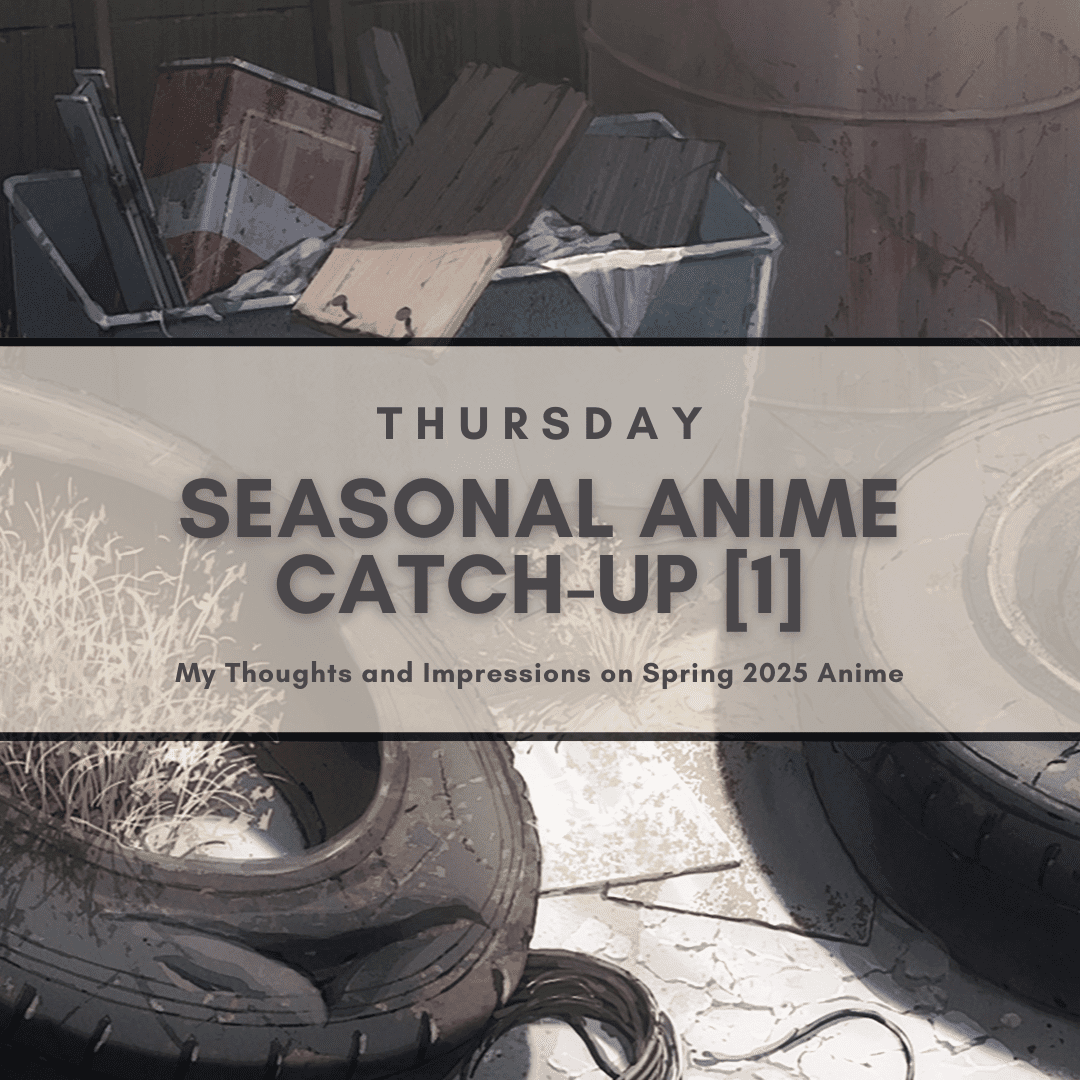 Thursday Seasonal Anime Catch-Up [1] My Thoughts and Impressions on Spring 2025 Anime